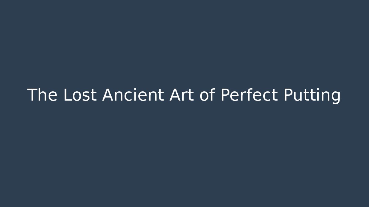 The Lost Ancient Art of Perfect Putting