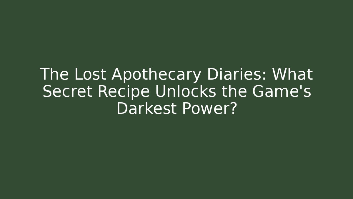The Lost Apothecary Diaries: What Secret Recipe Unlocks the Game's Darkest Power?