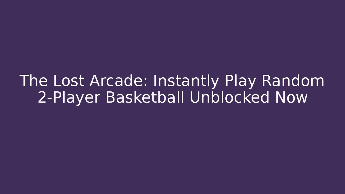 The Lost Arcade: Instantly Play Random 2-Player Basketball Unblocked Now