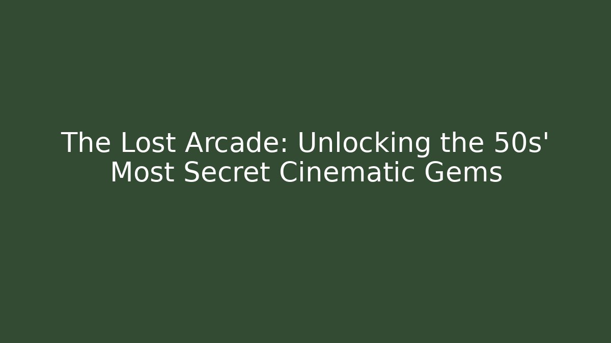 The Lost Arcade: Unlocking the 50s' Most Secret Cinematic Gems
