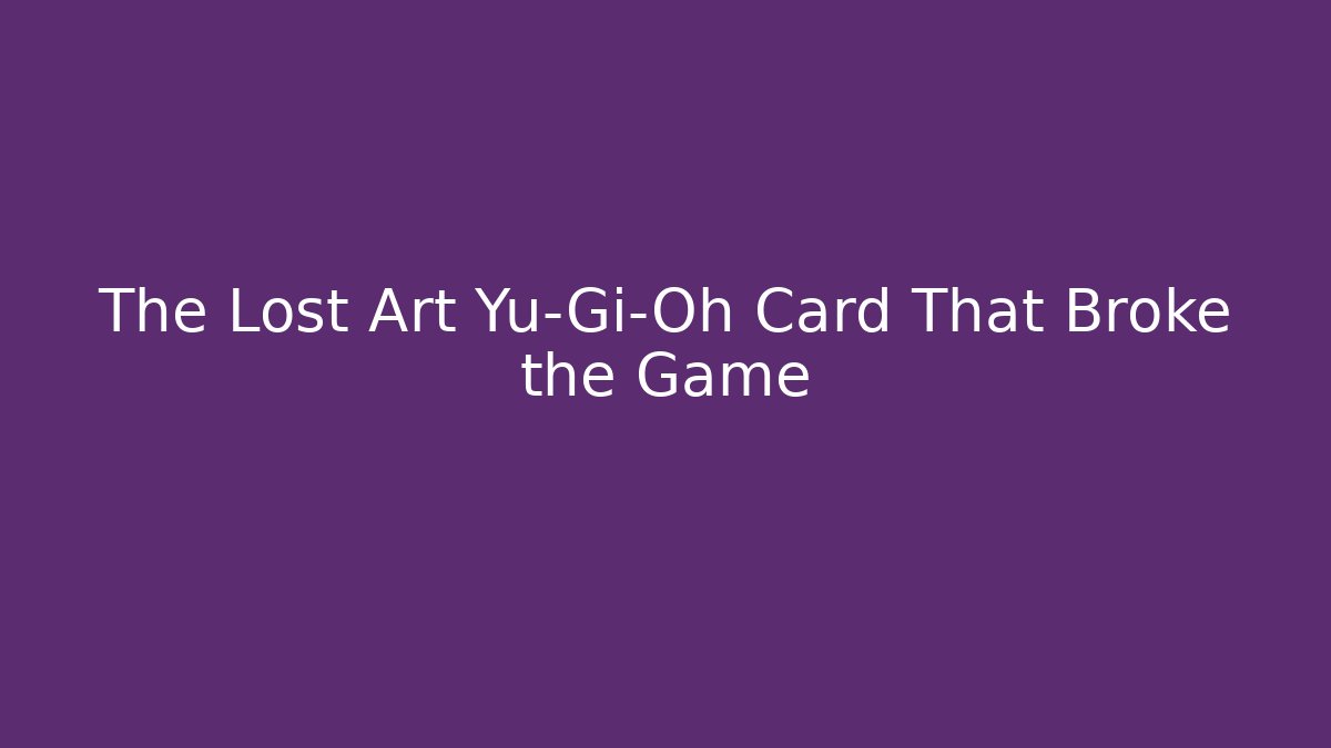 The Lost Art Yu-Gi-Oh Card That Broke the Game