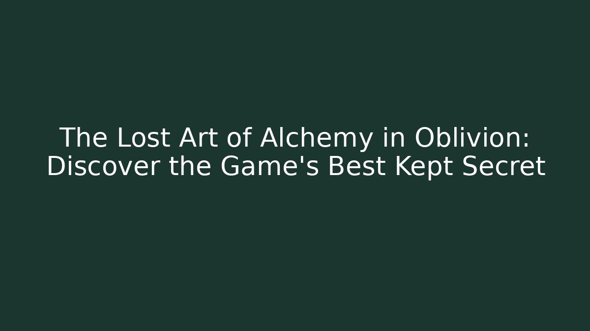 The Lost Art of Alchemy in Oblivion: Discover the Game's Best Kept Secret