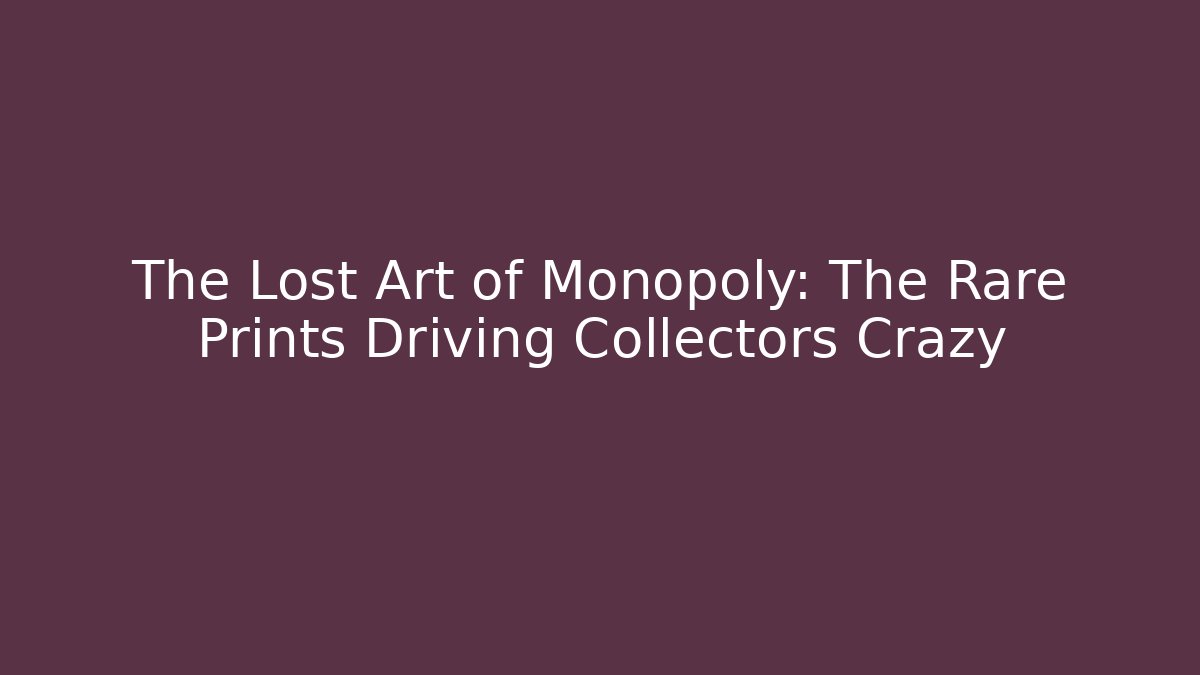 The Lost Art of Monopoly: The Rare Prints Driving Collectors Crazy