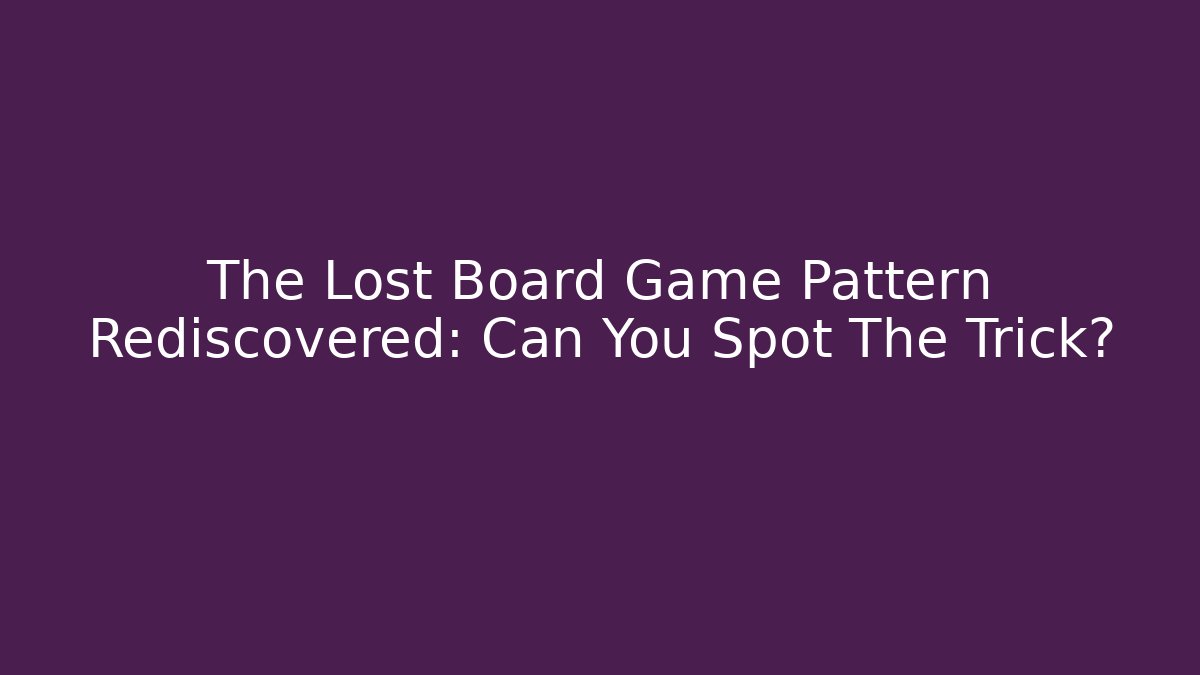 The Lost Board Game Pattern Rediscovered: Can You Spot The Trick?