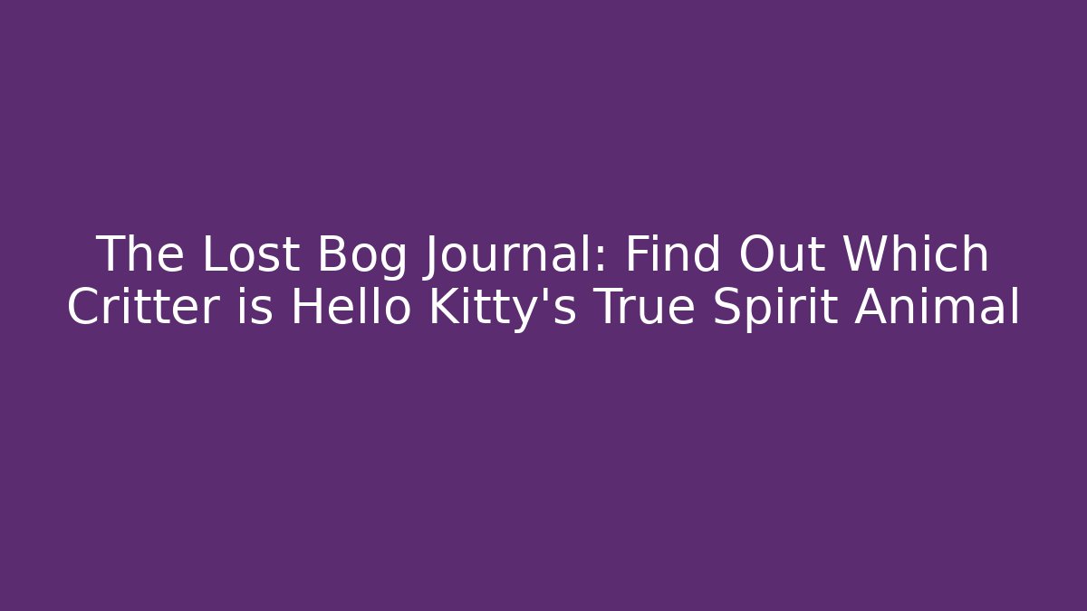 The Lost Bog Journal: Find Out Which Critter is Hello Kitty's True Spirit Animal