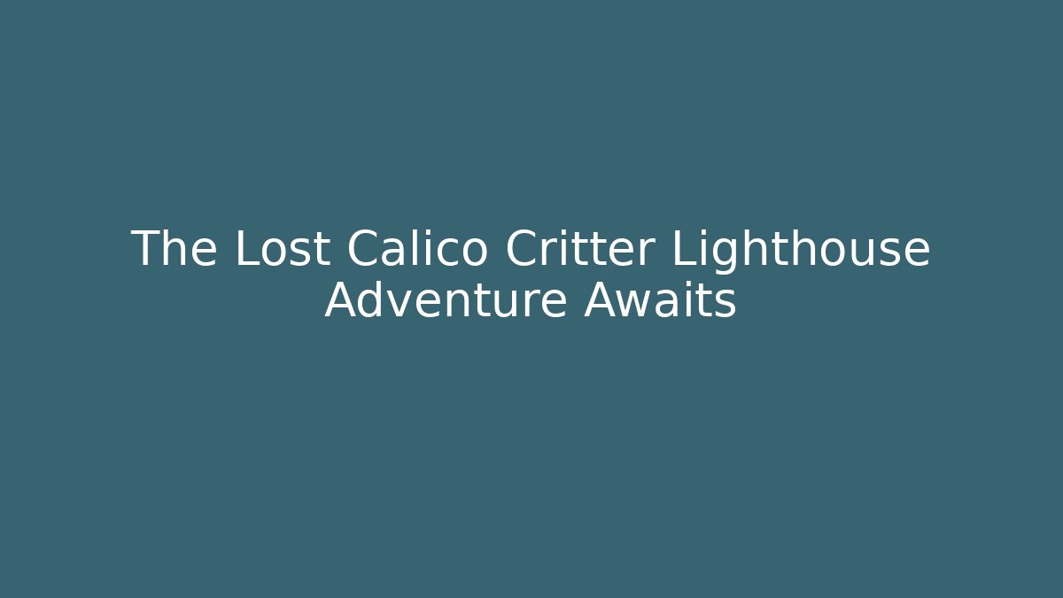 The Lost Calico Critter Lighthouse Adventure Awaits