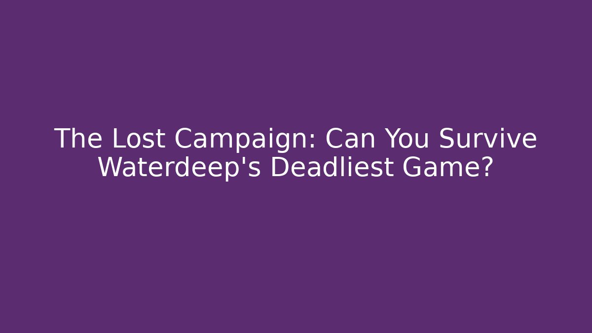 The Lost Campaign: Can You Survive Waterdeep's Deadliest Game?