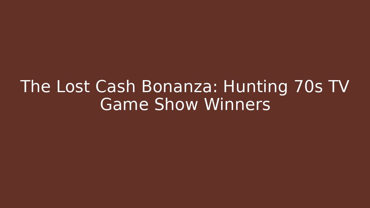 The Lost Cash Bonanza: Hunting 70s TV Game Show Winners