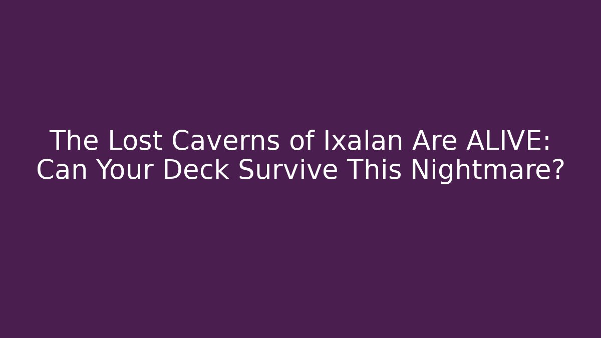 The Lost Caverns of Ixalan Are ALIVE: Can Your Deck Survive This Nightmare?