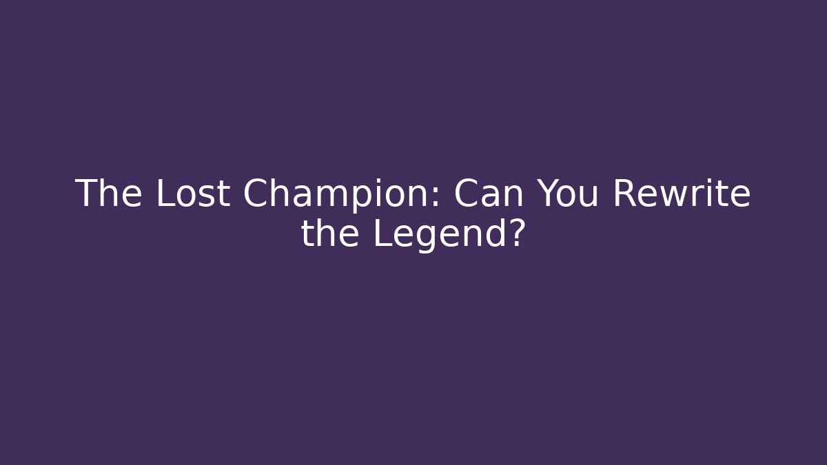 The Lost Champion: Can You Rewrite the Legend?