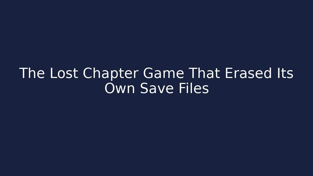 The Lost Chapter Game That Erased Its Own Save Files