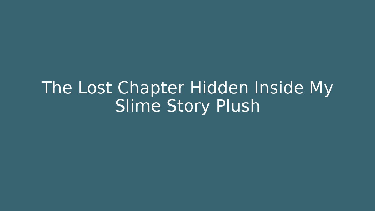 The Lost Chapter Hidden Inside My Slime Story Plush