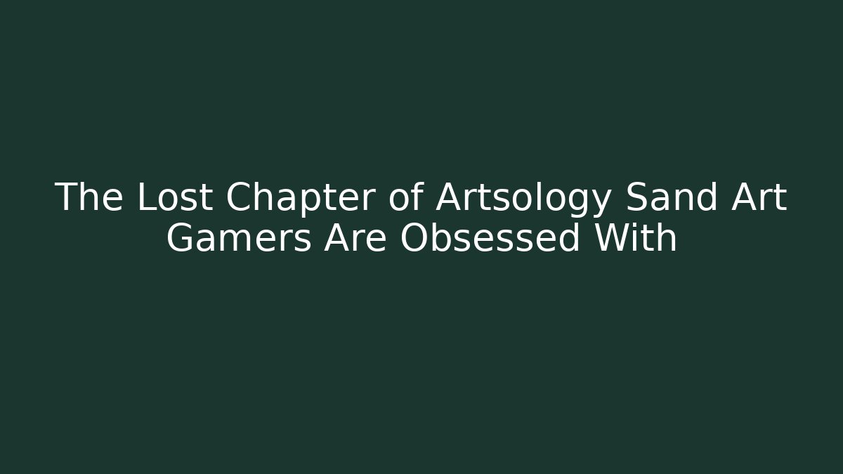 The Lost Chapter of Artsology Sand Art Gamers Are Obsessed With
