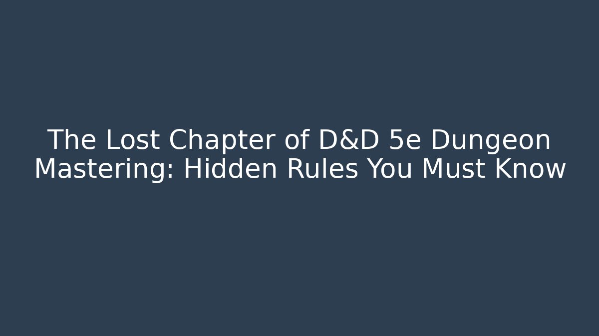 The Lost Chapter of D&D 5e Dungeon Mastering: Hidden Rules You Must Know