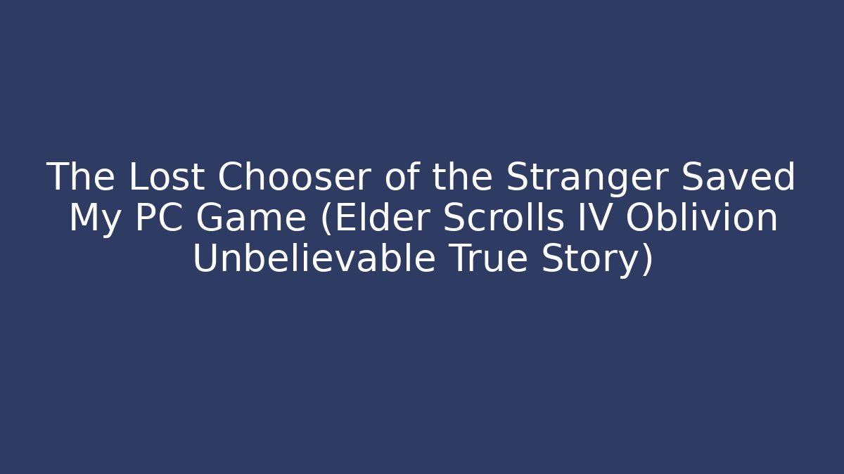 The Lost Chooser of the Stranger Saved My PC Game (Elder Scrolls IV Oblivion Unbelievable True Story)
