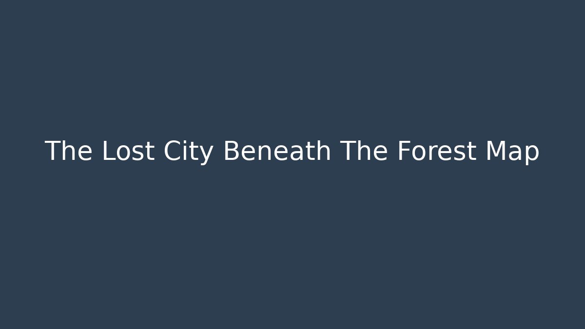 The Lost City Beneath The Forest Map