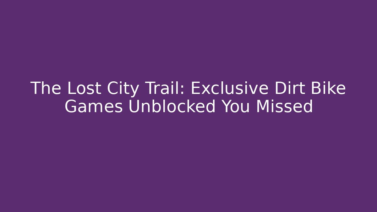 The Lost City Trail: Exclusive Dirt Bike Games Unblocked You Missed