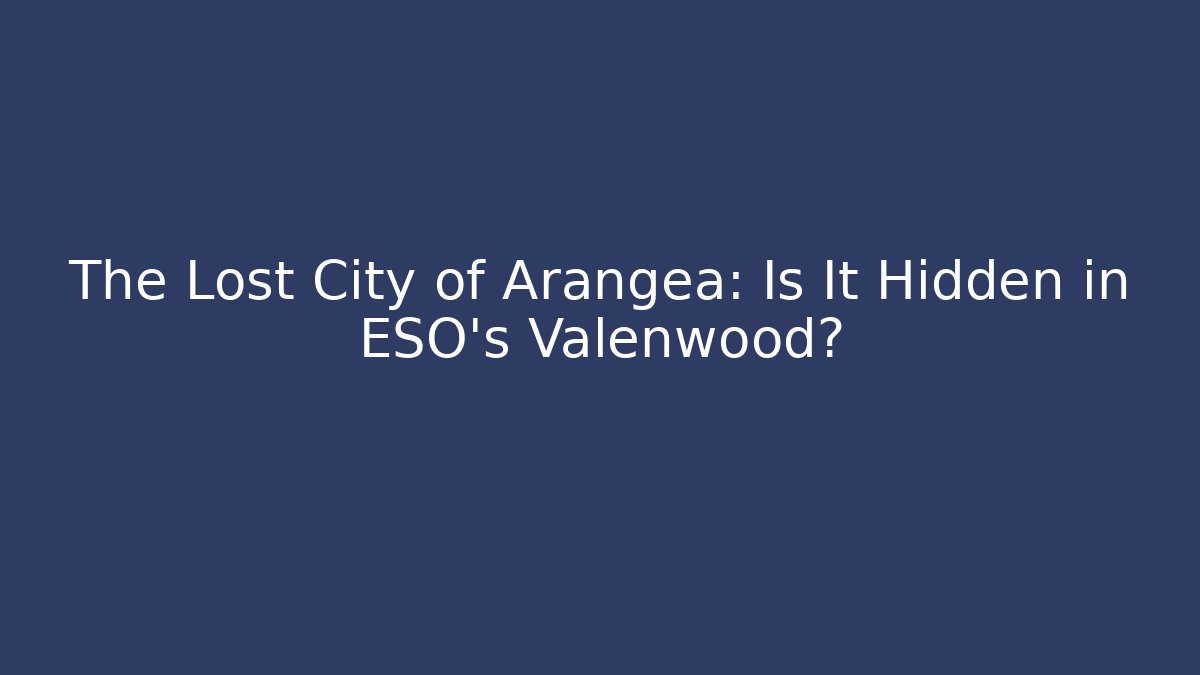The Lost City of Arangea: Is It Hidden in ESO's Valenwood?