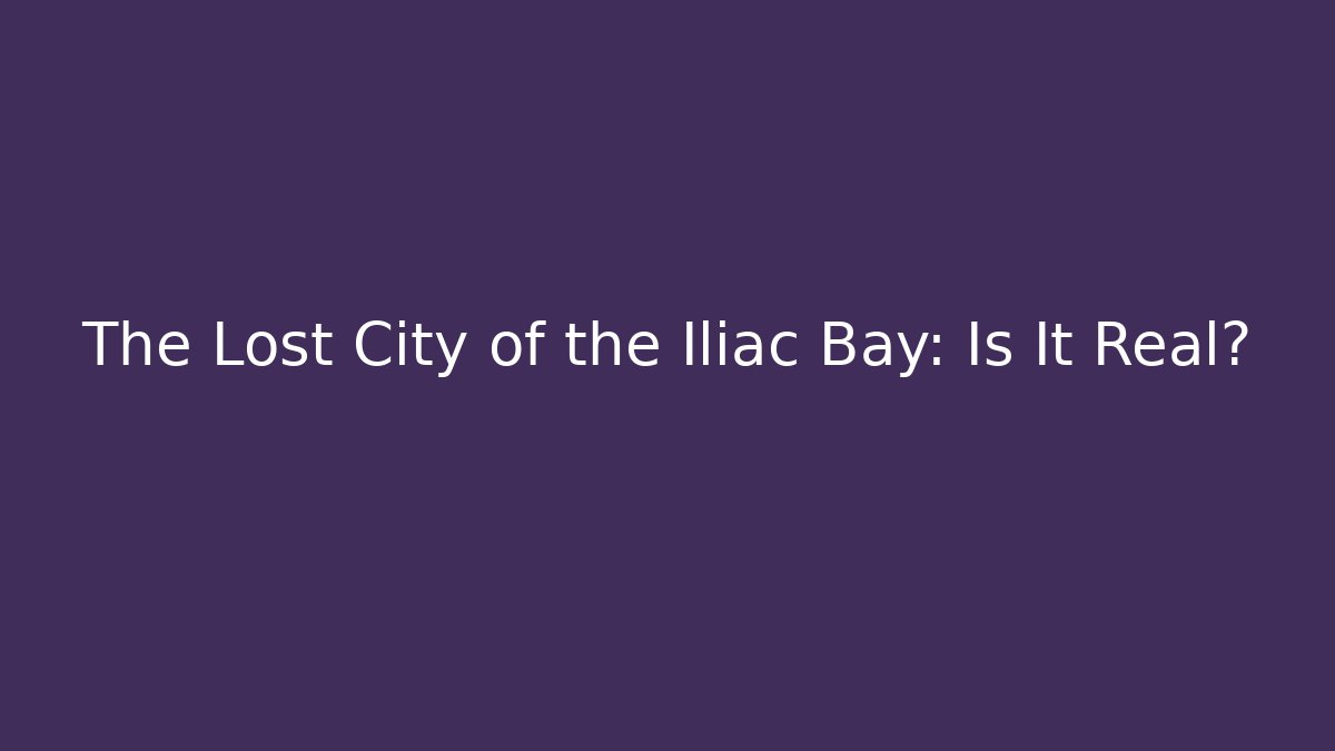 The Lost City of the Iliac Bay: Is It Real?