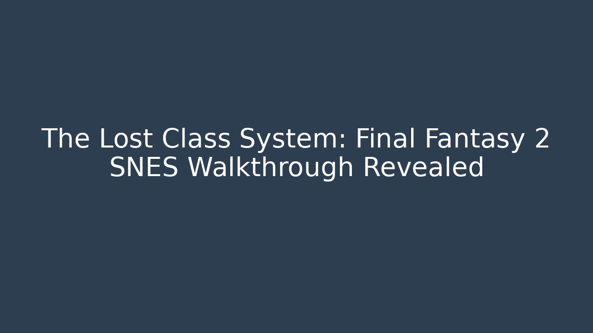 The Lost Class System: Final Fantasy 2 SNES Walkthrough Revealed