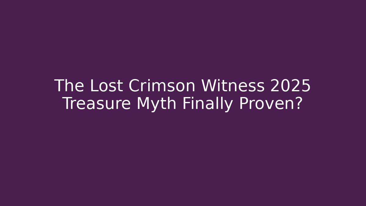 The Lost Crimson Witness 2025 Treasure Myth Finally Proven?