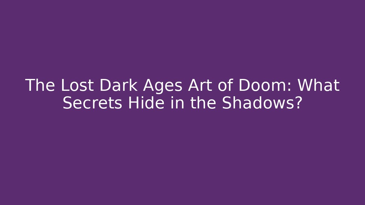 The Lost Dark Ages Art of Doom: What Secrets Hide in the Shadows?
