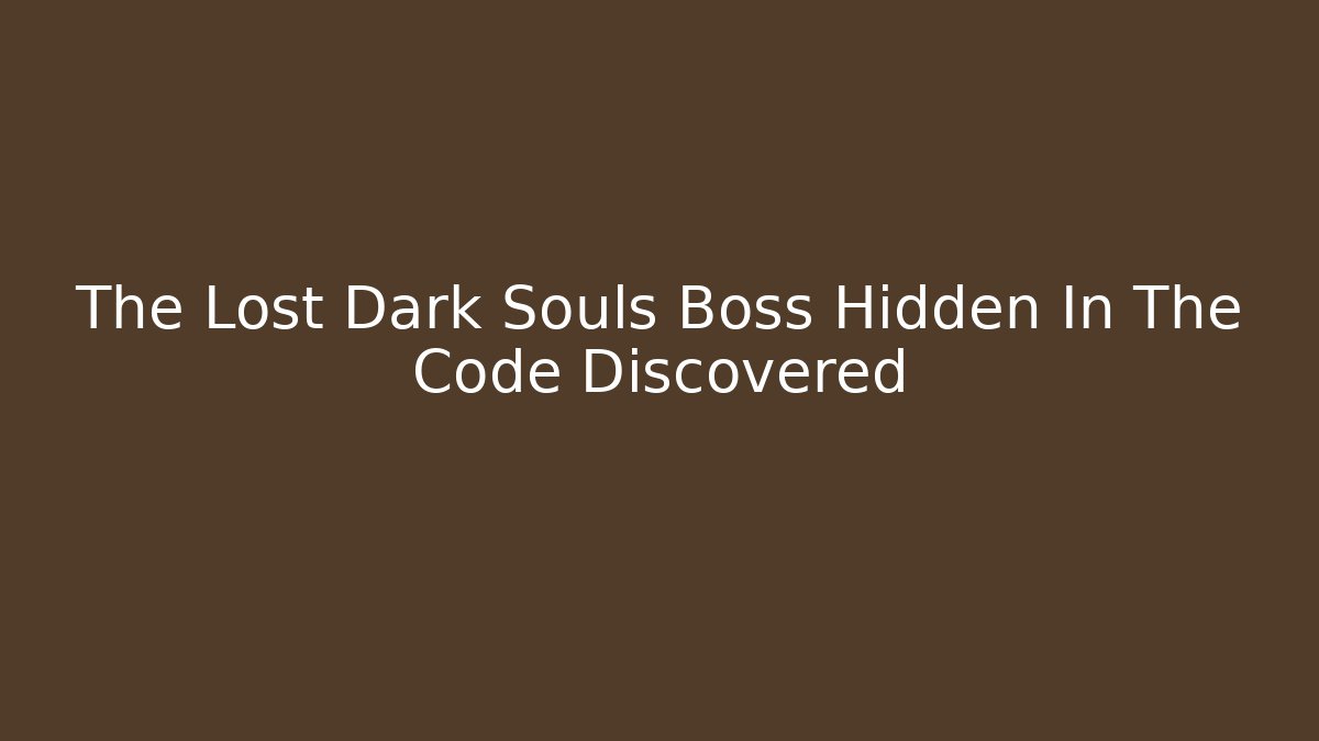 The Lost Dark Souls Boss Hidden In The Code Discovered - Create More Assets