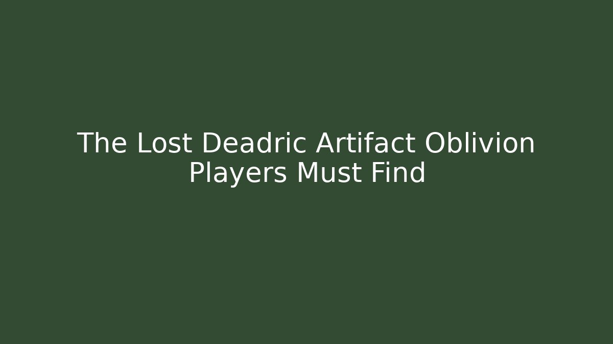 The Lost Deadric Artifact Oblivion Players Must Find