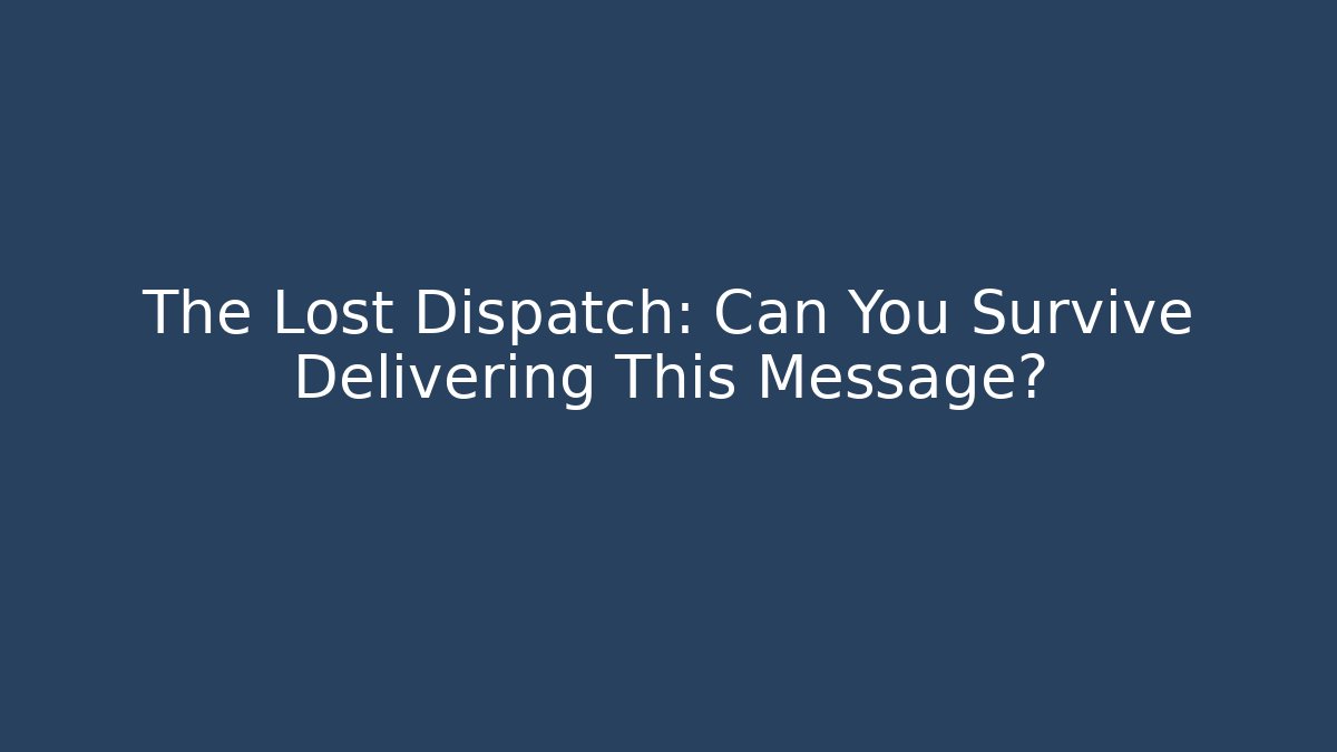 The Lost Dispatch: Can You Survive Delivering This Message?