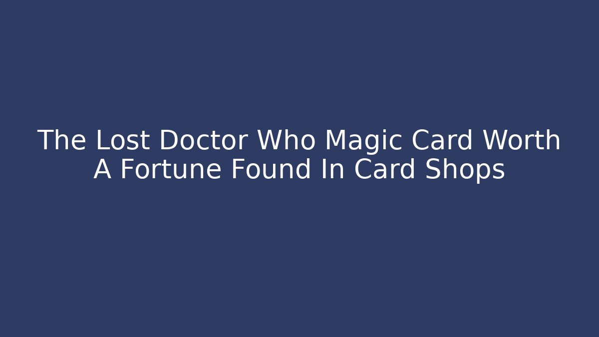 The Lost Doctor Who Magic Card Worth A Fortune Found In Card Shops