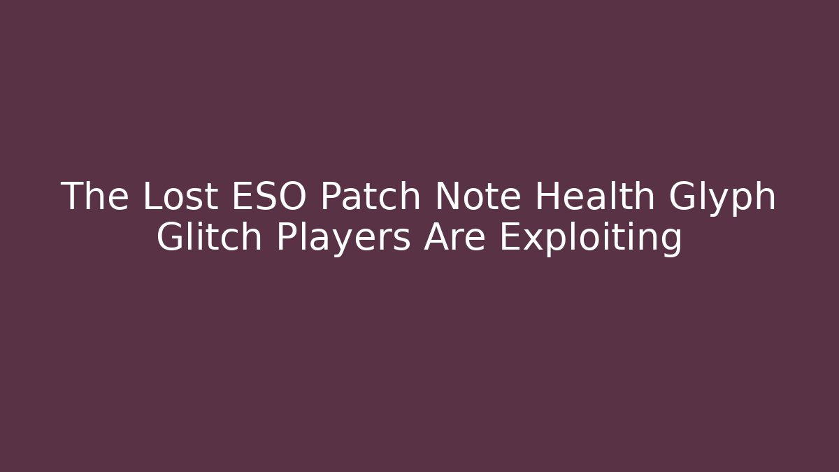 The Lost ESO Patch Note Health Glyph Glitch Players Are Exploiting