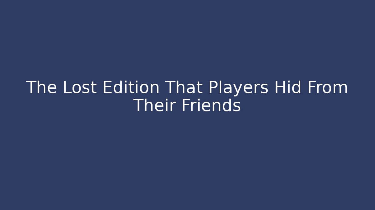 The Lost Edition That Players Hid From Their Friends