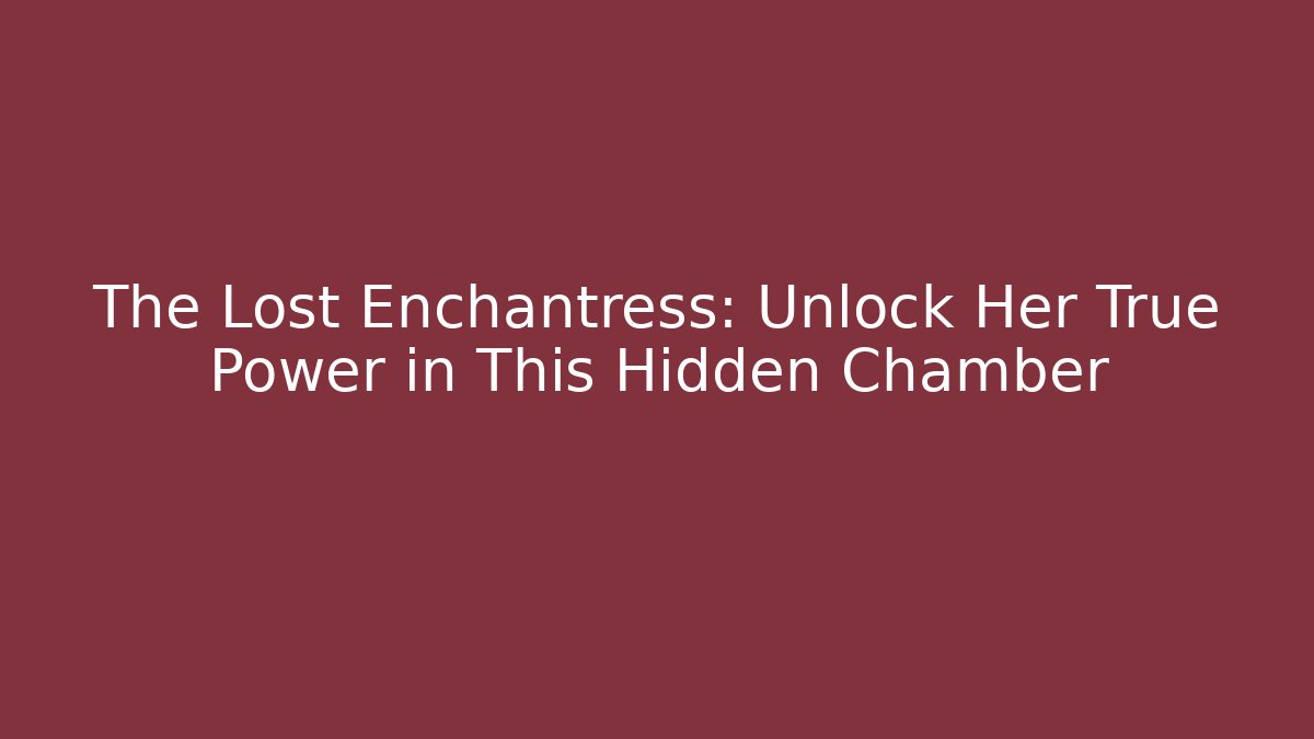 The Lost Enchantress: Unlock Her True Power in This Hidden Chamber