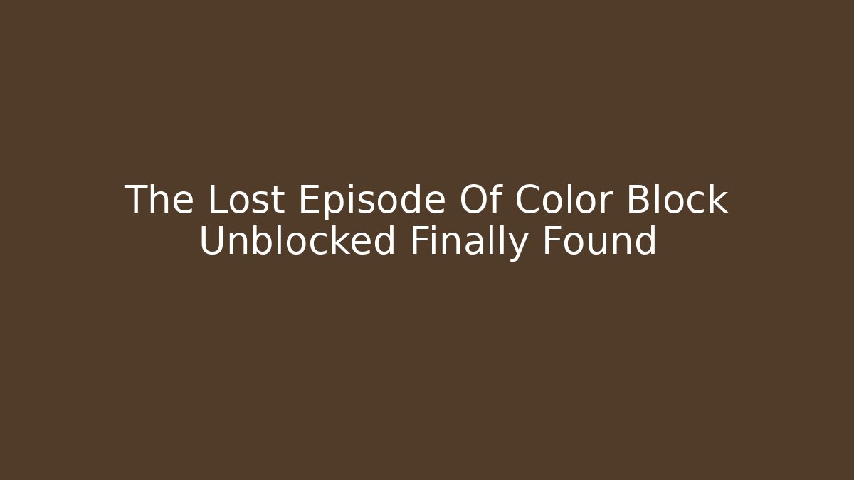 The Lost Episode Of Color Block Unblocked Finally Found