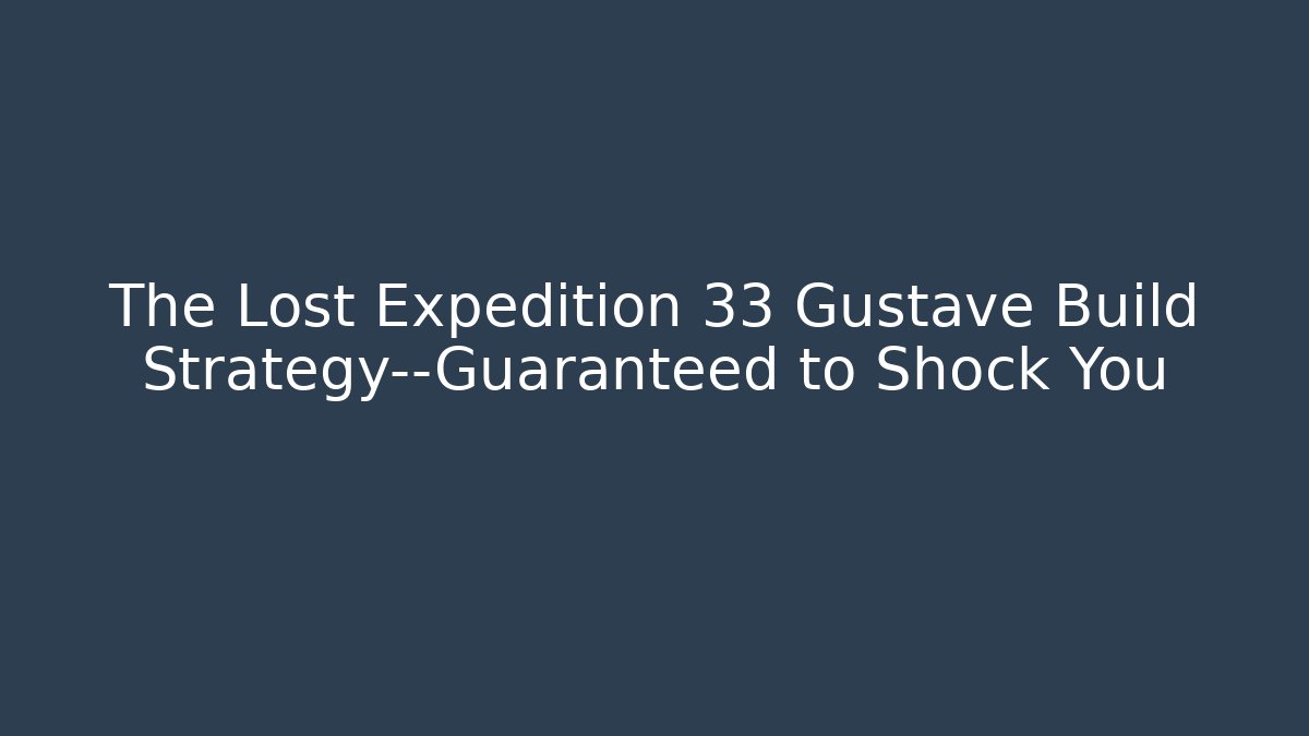 The Lost Expedition 33 Gustave Build Strategy—Guaranteed to Shock You