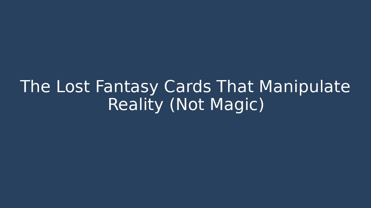 The Lost Fantasy Cards That Manipulate Reality (Not Magic) - Create More Assets