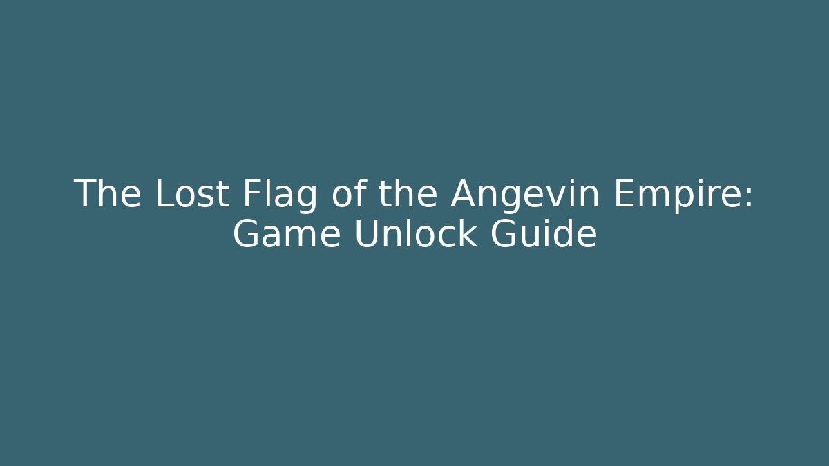 The Lost Flag of the Angevin Empire: Game Unlock Guide