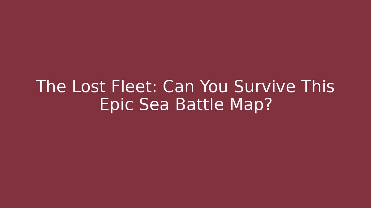 The Lost Fleet: Can You Survive This Epic Sea Battle Map?
