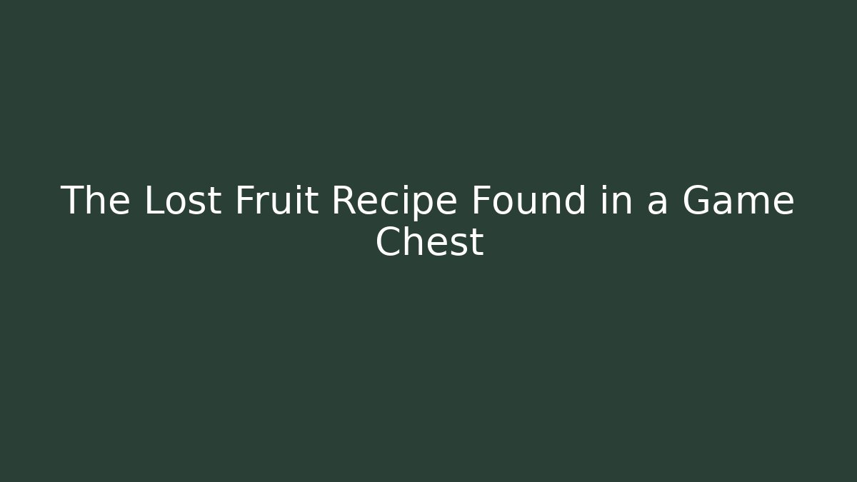 The Lost Fruit Recipe Found in a Game Chest