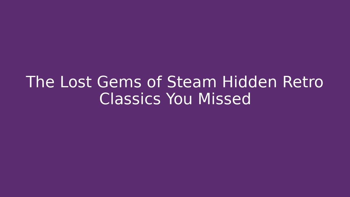 The Lost Gems of Steam Hidden Retro Classics You Missed