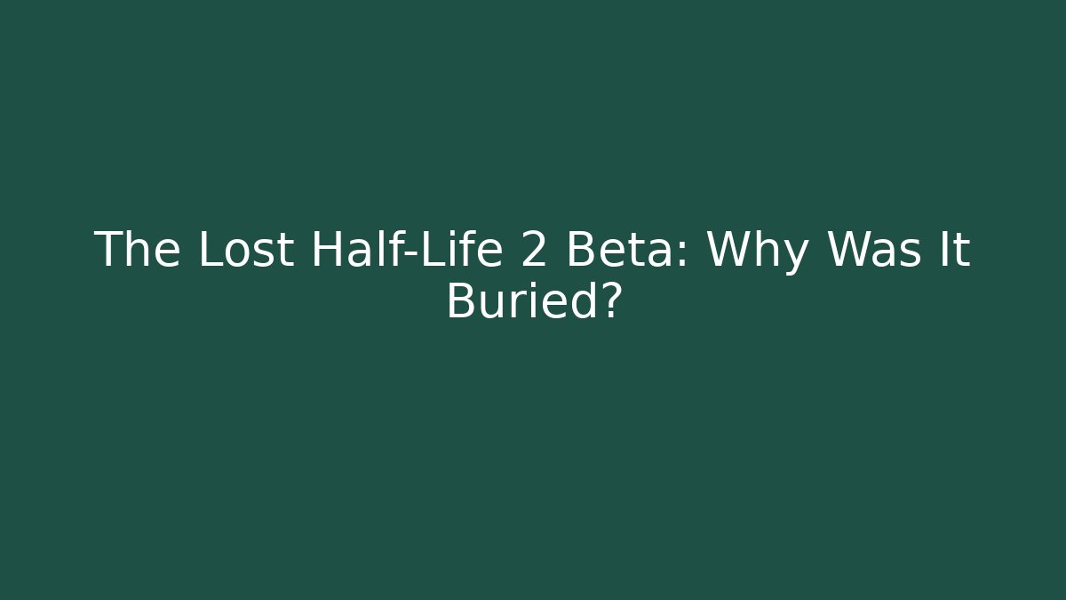 The Lost Half-Life 2 Beta: Why Was It Buried?