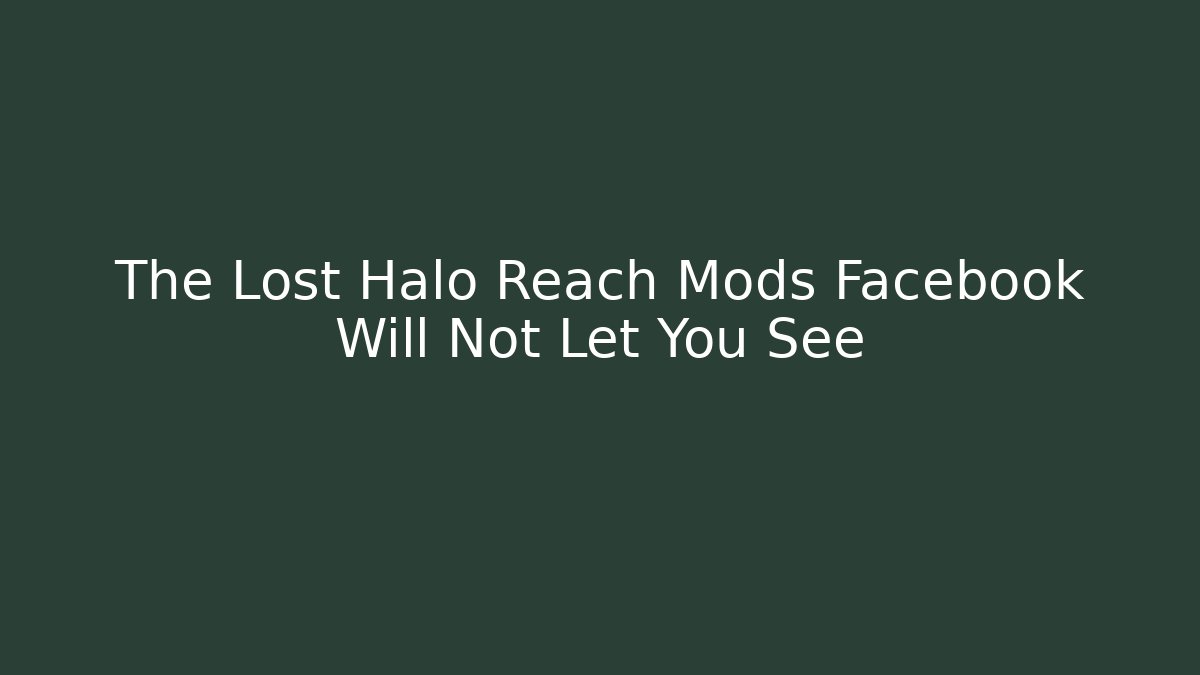 The Lost Halo Reach Mods Facebook Will Not Let You See