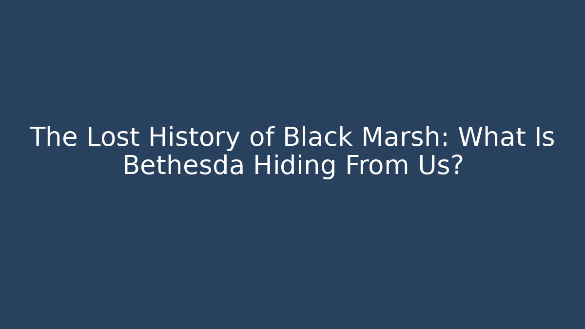 The Lost History of Black Marsh: What Is Bethesda Hiding From Us?