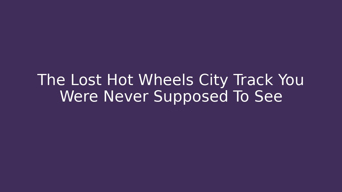 The Lost Hot Wheels City Track You Were Never Supposed To See