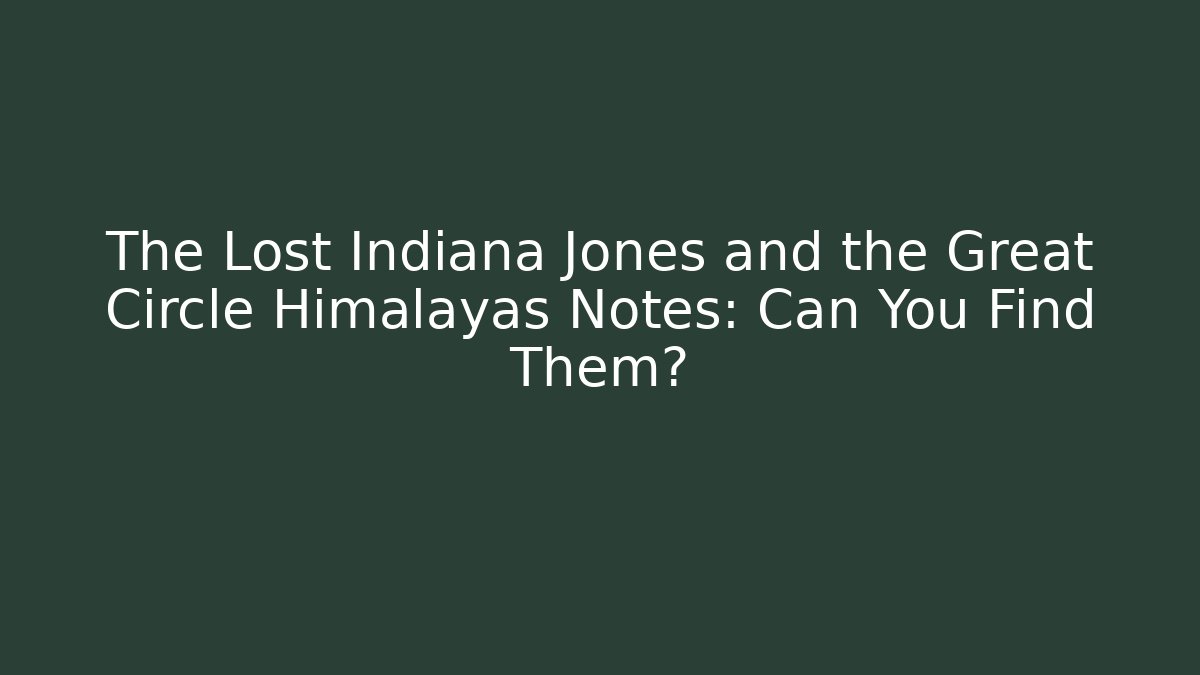 The Lost Indiana Jones and the Great Circle Himalayas Notes: Can You Find Them?