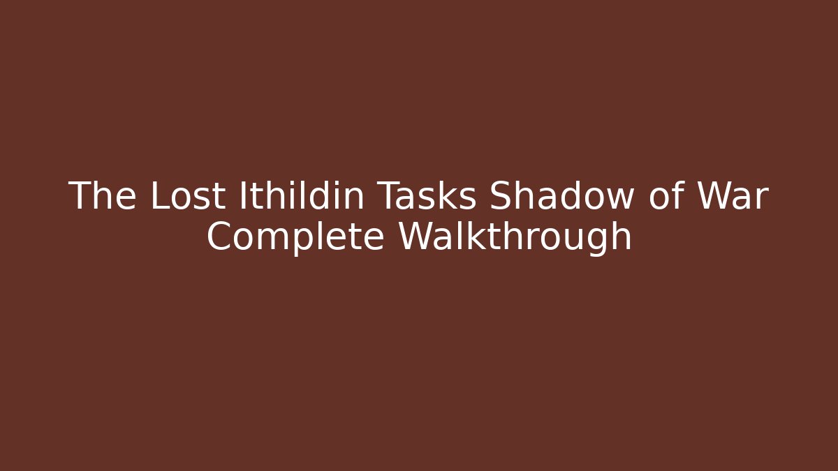 The Lost Ithildin Tasks Shadow of War Complete Walkthrough