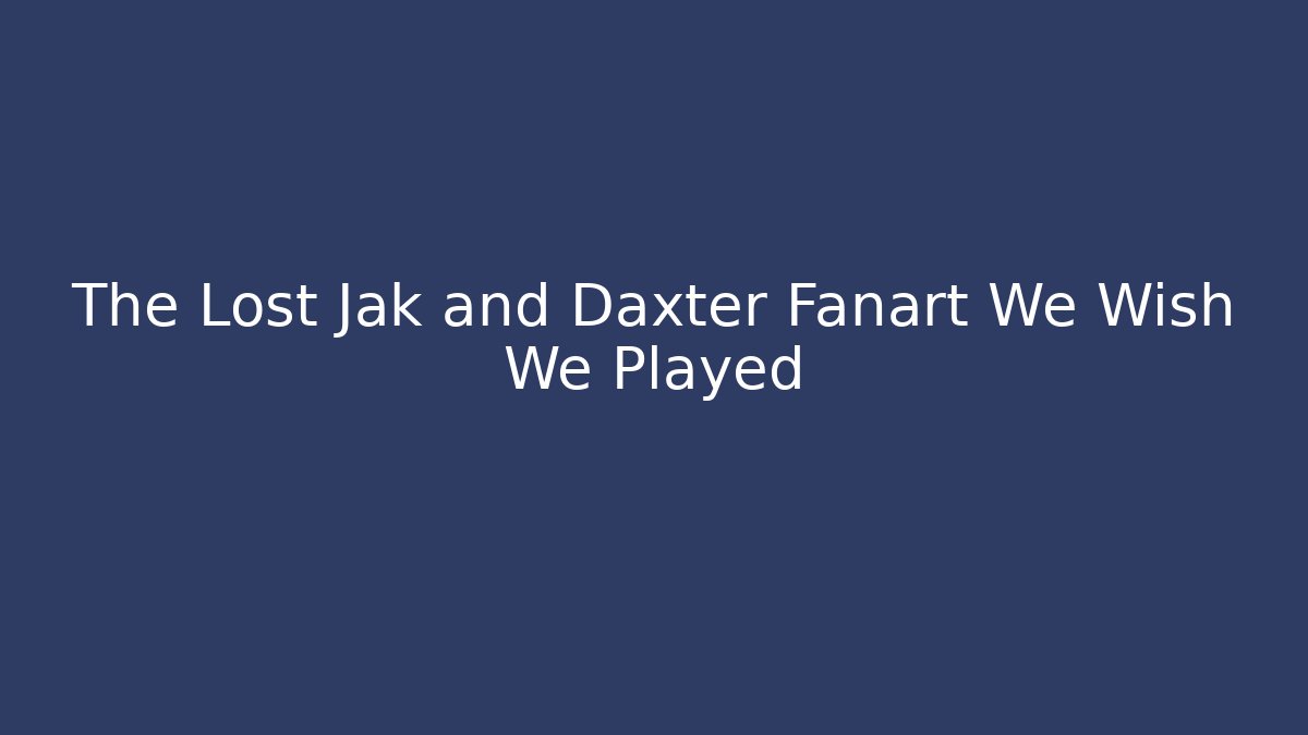 The Lost Jak and Daxter Fanart We Wish We Played