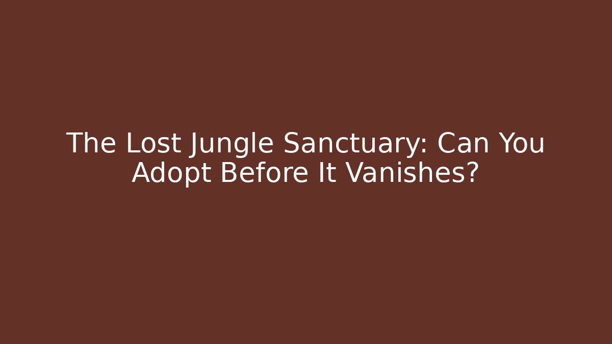 The Lost Jungle Sanctuary: Can You Adopt Before It Vanishes?
