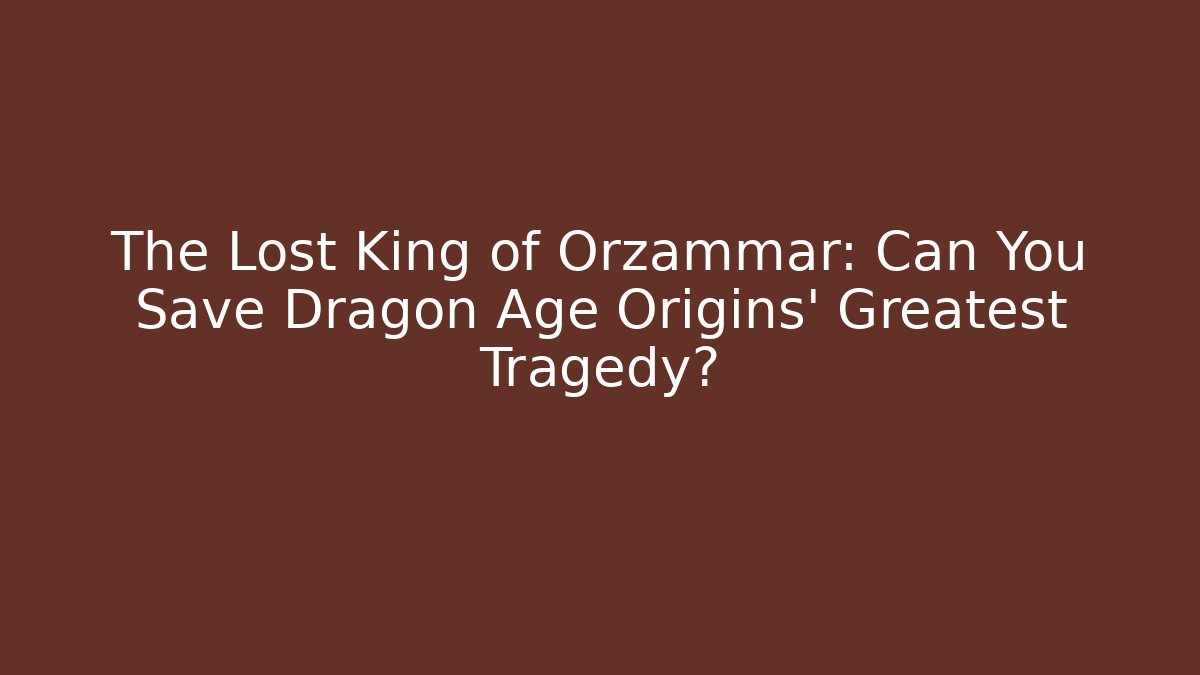 The Lost King of Orzammar: Can You Save Dragon Age Origins' Greatest Tragedy?