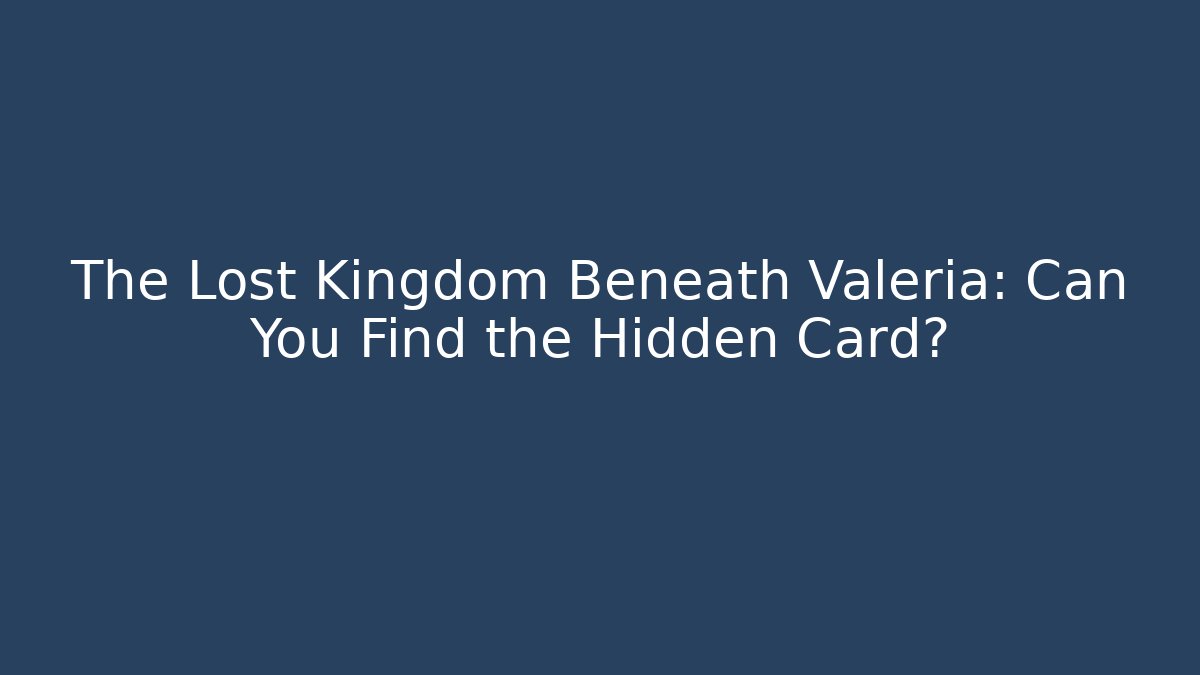 The Lost Kingdom Beneath Valeria: Can You Find the Hidden Card?
